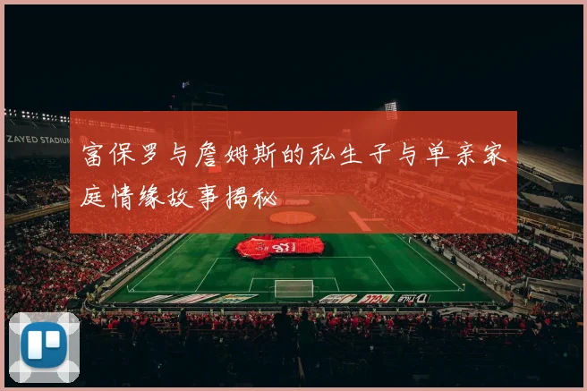 富保罗与詹姆斯的私生子与单亲家庭情缘故事揭秘