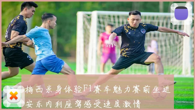 梅西亲身体验F1赛车魅力赛前坐进安东内利座驾感受速度激情