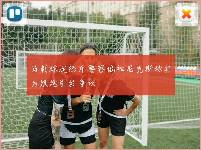 马刺球迷怒斥警察偏袒尼克斯称其为娘炮引发争议