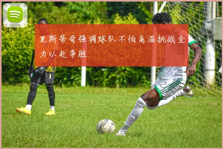 里斯蒂奇强调球队不怕高温挑战全力以赴争胜